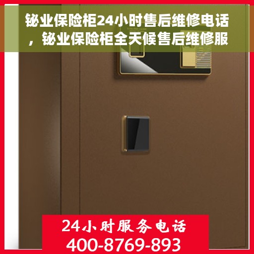 铋业保险柜24小时售后维修电话，铋业保险柜全天候售后维修服务热线电话揭秘
