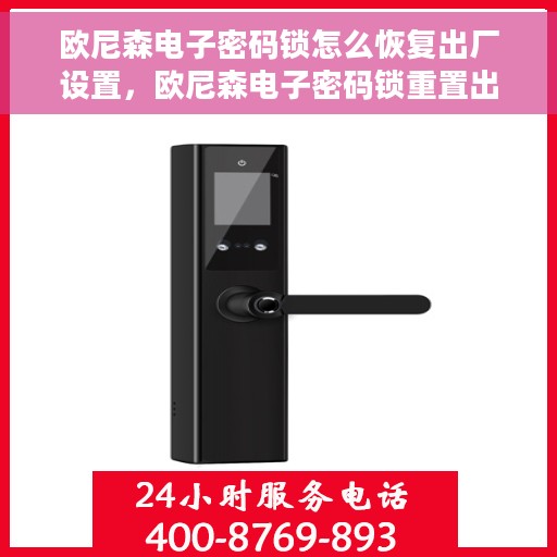 欧尼森电子密码锁怎么恢复出厂设置，欧尼森电子密码锁重置出厂设置教程