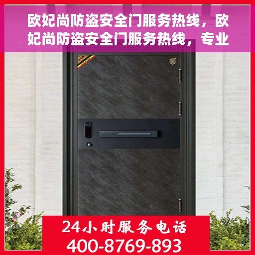 欧妃尚防盗安全门服务热线，欧妃尚防盗安全门服务热线，专业保障，贴心守护您的家园安全
