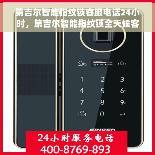 第吉尔智能指纹锁客服电话24小时，第吉尔智能指纹锁全天候客服热线，24小时无间断服务
