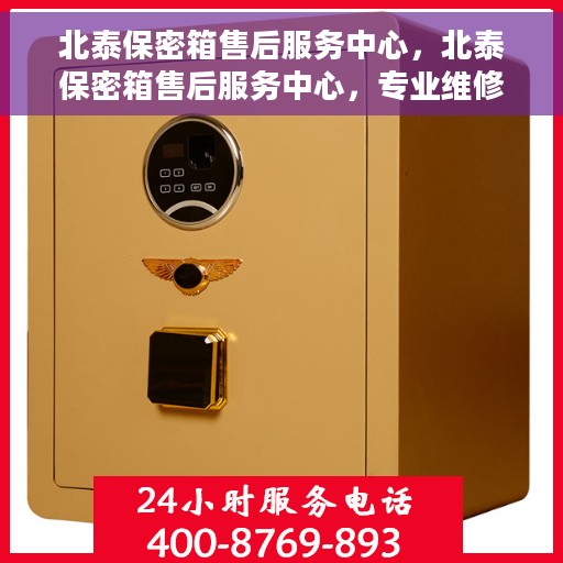 北泰保密箱售后服务中心，北泰保密箱售后服务中心，专业维修，全方位服务