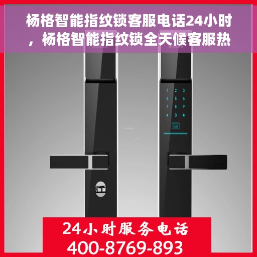 杨格智能指纹锁客服电话24小时，杨格智能指纹锁全天候客服热线，贴心服务，随时为您开启智能锁新体验