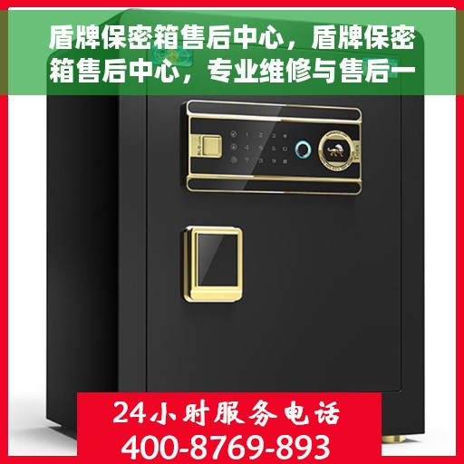 盾牌保密箱售后中心，盾牌保密箱售后中心，专业维修与售后一站式服务