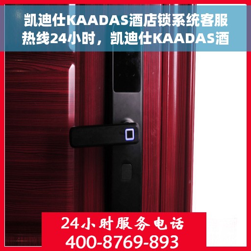 凯迪仕KAADAS酒店锁系统客服热线24小时，凯迪仕KAADAS酒店锁系统全天候客服热线支持