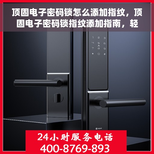 顶固电子密码锁怎么添加指纹，顶固电子密码锁指纹添加指南，轻松设置你的个性化指纹锁