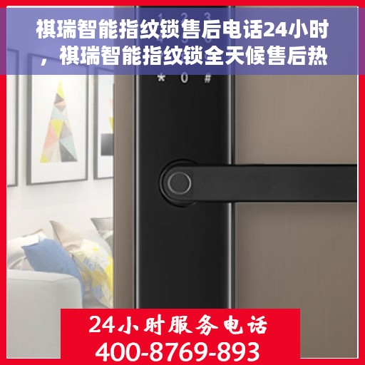 祺瑞智能指纹锁售后电话24小时，祺瑞智能指纹锁全天候售后热线，贴心服务不打烊