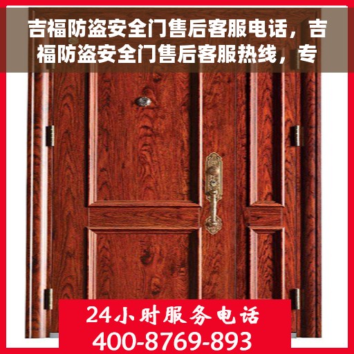 吉福防盗安全门售后客服电话，吉福防盗安全门售后客服热线，专业解答与售后无忧服务保障
