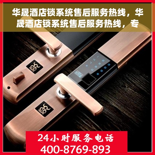 华晟酒店锁系统售后服务热线，华晟酒店锁系统售后服务热线，专业解决您的锁具问题，贴心服务保障您的安全需求。