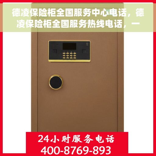 德凌保险柜全国服务中心电话，德凌保险柜全国服务热线电话，一站式解决方案的权威服务中心