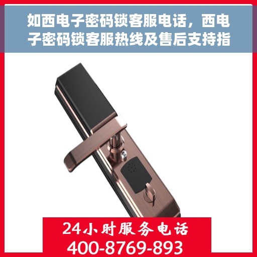 如西电子密码锁客服电话，西电子密码锁客服热线及售后支持指南