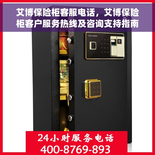 艾博保险柜客服电话，艾博保险柜客户服务热线及咨询支持指南