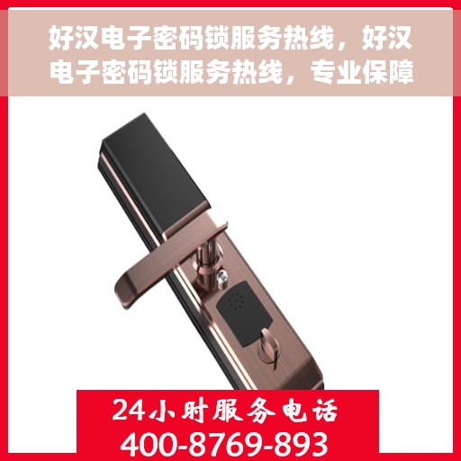 好汉电子密码锁服务热线，好汉电子密码锁服务热线，专业保障，贴心守护您的安全之门
