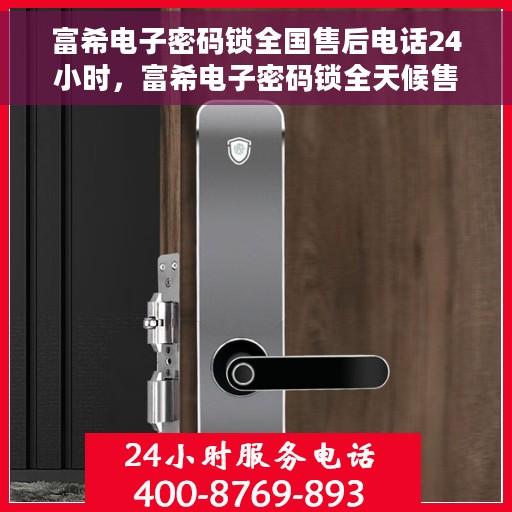 富希电子密码锁全国售后电话24小时，富希电子密码锁全天候售后服务热线，全国售后电话统一服务支持！