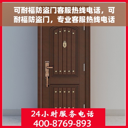 可耐福防盗门客服热线电话，可耐福防盗门，专业客服热线电话为您解答疑问