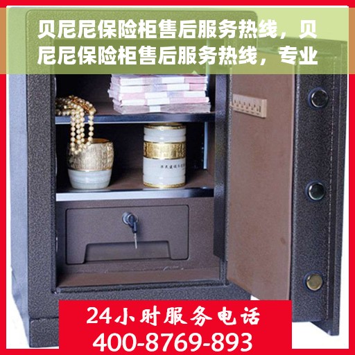 贝尼尼保险柜售后服务热线，贝尼尼保险柜售后服务热线，专业团队，贴心服务，全天候为您解答疑难！