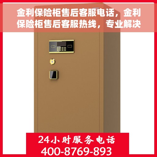 金利保险柜售后客服电话，金利保险柜售后客服热线，专业解决您的安全与信任问题