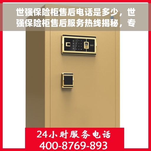 世强保险柜售后电话是多少，世强保险柜售后服务热线揭秘，专业售后，一键解决您的需求！