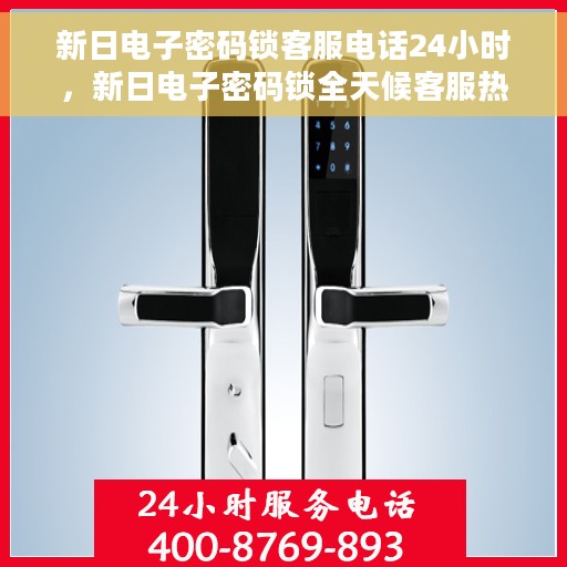 新日电子密码锁客服电话24小时，新日电子密码锁全天候客服热线支持