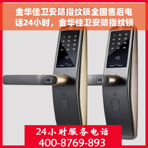 金华佳卫安防指纹锁全国售后电话24小时，金华佳卫安防指纹锁全天候售后热线，全国服务保障，24小时无忧维修