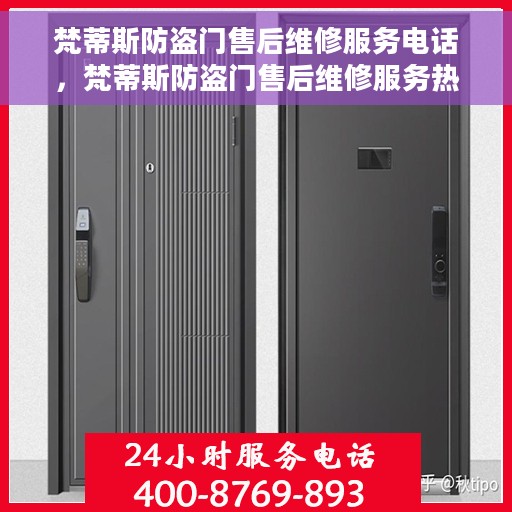 梵蒂斯防盗门售后维修服务电话，梵蒂斯防盗门售后维修服务热线及专业解决方案