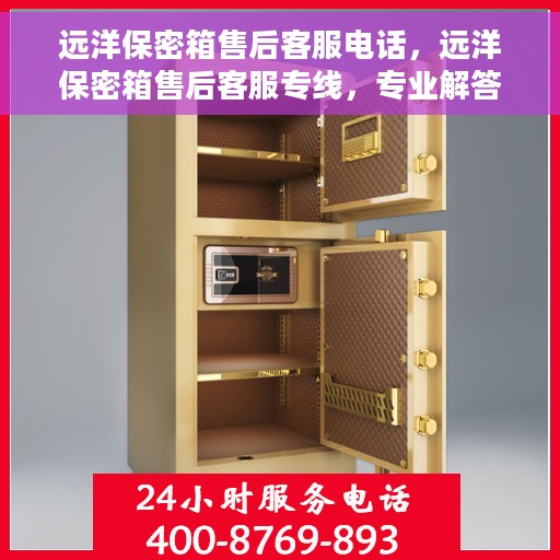 远洋保密箱售后客服电话，远洋保密箱售后客服专线，专业解答与售后无忧服务
