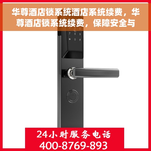 华尊酒店锁系统酒店系统续费，华尊酒店锁系统续费，保障安全与便捷，共创无忧住宿体验