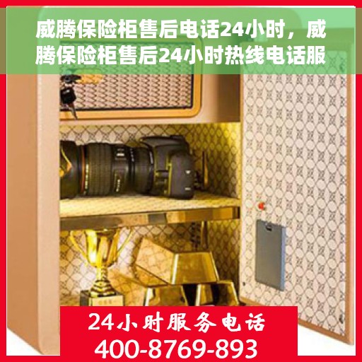 威腾保险柜售后电话24小时，威腾保险柜售后24小时热线电话服务保障