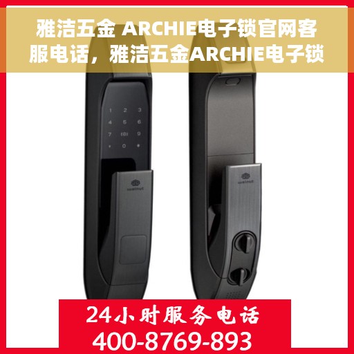 雅洁五金 ARCHIE电子锁官网客服电话，雅洁五金ARCHIE电子锁官网客服热线及咨询专线