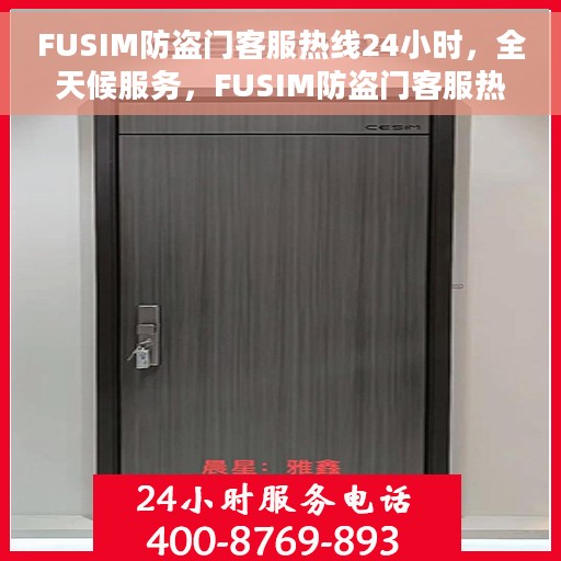 FUSIM防盗门客服热线24小时，全天候服务，FUSIM防盗门客服热线，24小时竭诚为您解答疑问