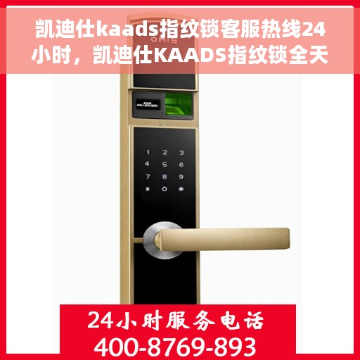 凯迪仕kaads指纹锁客服热线24小时，凯迪仕KAADS指纹锁全天候客服热线，贴心守护您的安全之门
