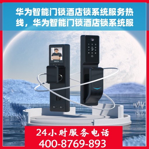 华为智能门锁酒店锁系统服务热线，华为智能门锁酒店锁系统服务热线，专业解决方案与贴心服务