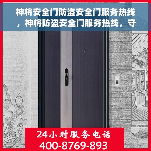神将安全门防盗安全门服务热线，神将防盗安全门服务热线，守护您的安全门户，全天候贴心守护