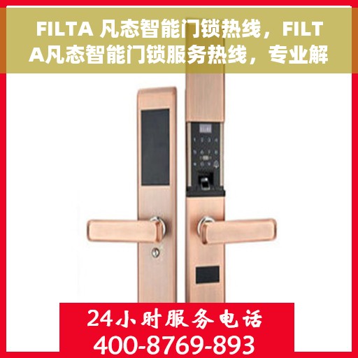 FILTA 凡态智能门锁热线，FILTA凡态智能门锁服务热线，专业解锁方案与贴心服务