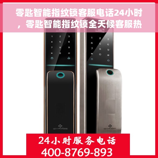 零匙智能指纹锁客服电话24小时，零匙智能指纹锁全天候客服热线，贴心服务，随时为您开启智能生活