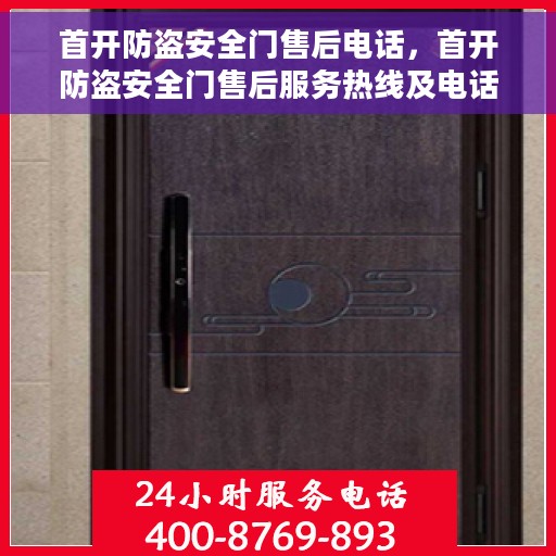 首开防盗安全门售后电话，首开防盗安全门售后服务热线及电话全攻略