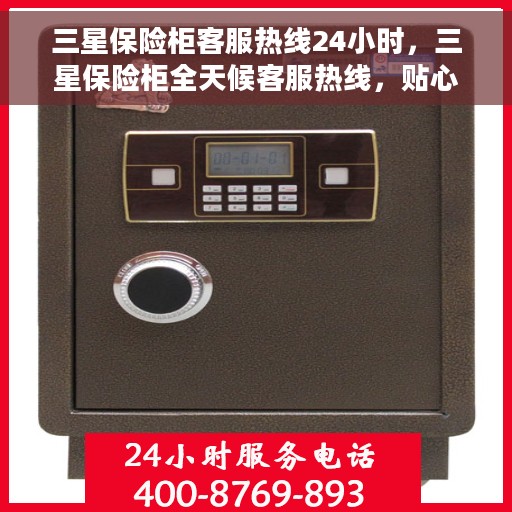 三星保险柜客服热线24小时，三星保险柜全天候客服热线，贴心守护您的安全