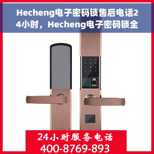 Hecheng电子密码锁售后电话24小时，Hecheng电子密码锁全天候售后电话服务支持专线