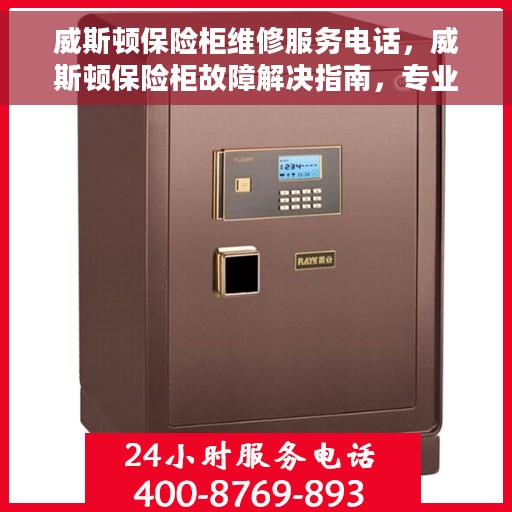 威斯顿保险柜维修服务电话，威斯顿保险柜故障解决指南，专业维修服务联系电话