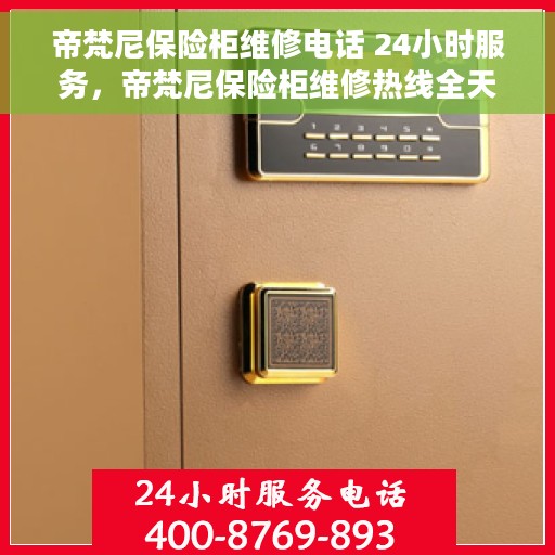 帝梵尼保险柜维修电话 24小时服务，帝梵尼保险柜维修热线全天候为您服务