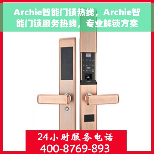 Archie智能门锁热线，Archie智能门锁服务热线，专业解锁方案与贴心服务体验