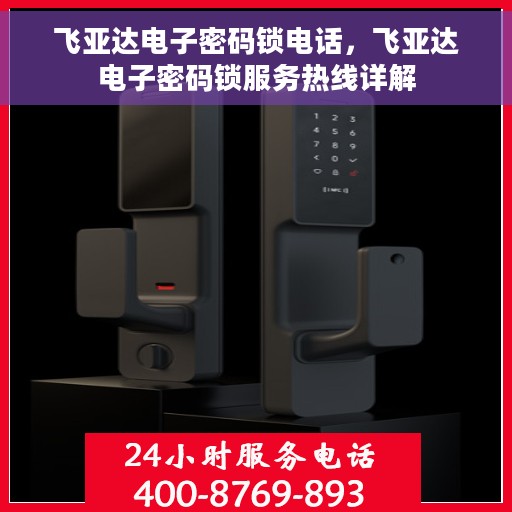 飞亚达电子密码锁电话，飞亚达电子密码锁服务热线详解