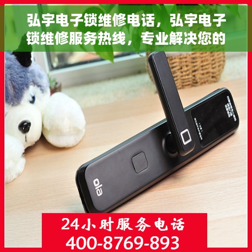 弘宇电子锁维修电话，弘宇电子锁维修服务热线，专业解决您的锁具问题