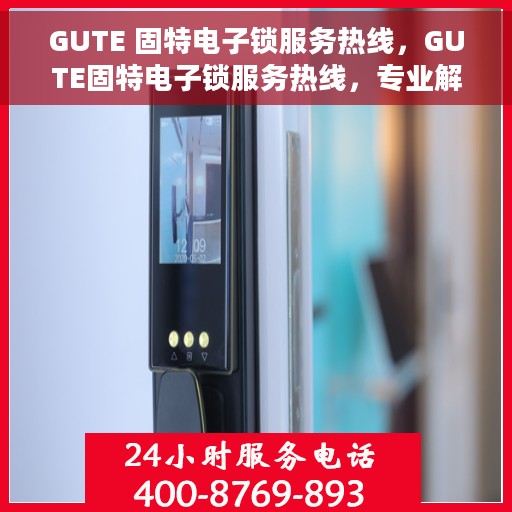 GUTE 固特电子锁服务热线，GUTE固特电子锁服务热线，专业解锁，贴心服务