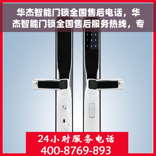华杰智能门锁全国售后电话，华杰智能门锁全国售后服务热线，专业解锁，贴心守护您的家园安全