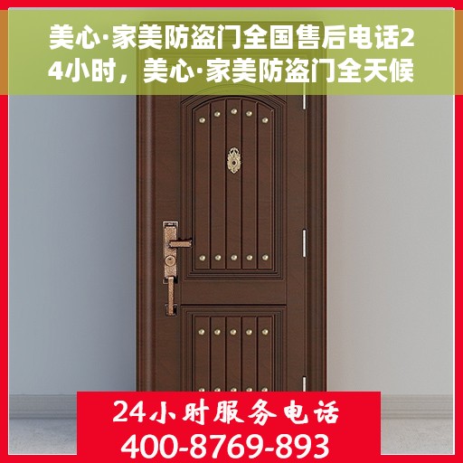 美心·家美防盗门全国售后电话24小时，美心·家美防盗门全天候售后服务热线，贴心守护您的安全之门