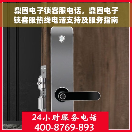 鼎固电子锁客服电话，鼎固电子锁客服热线电话支持及服务指南