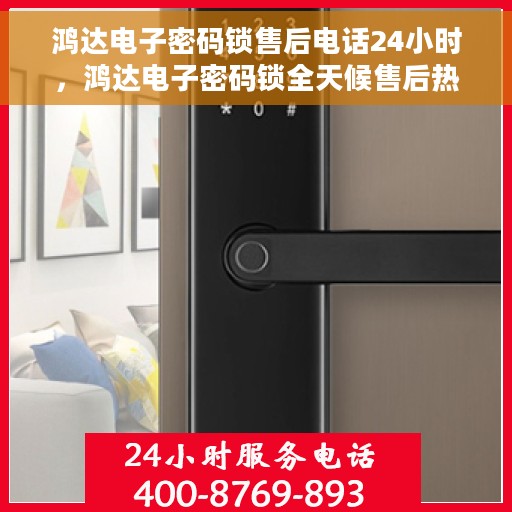 鸿达电子密码锁售后电话24小时，鸿达电子密码锁全天候售后热线支持服务