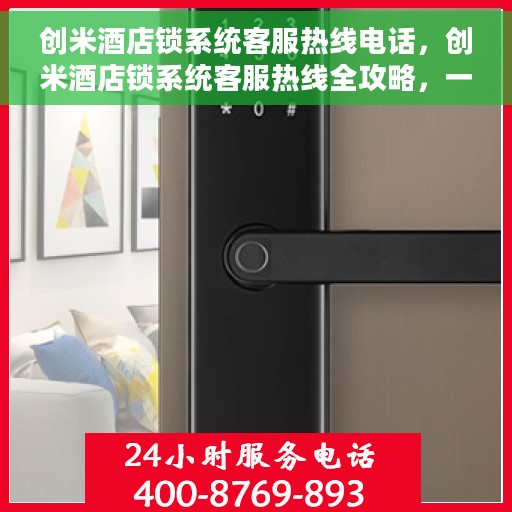 创米酒店锁系统客服热线电话，创米酒店锁系统客服热线全攻略，一键解决您的疑问与需求！