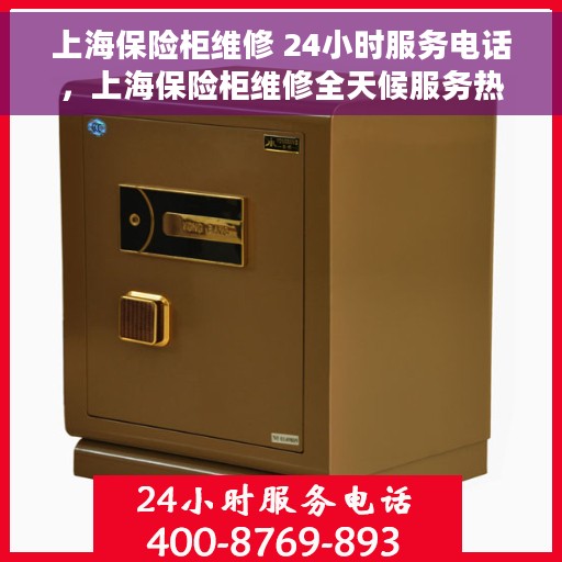 上海保险柜维修 24小时服务电话，上海保险柜维修全天候服务热线，专业快速响应您的维修需求