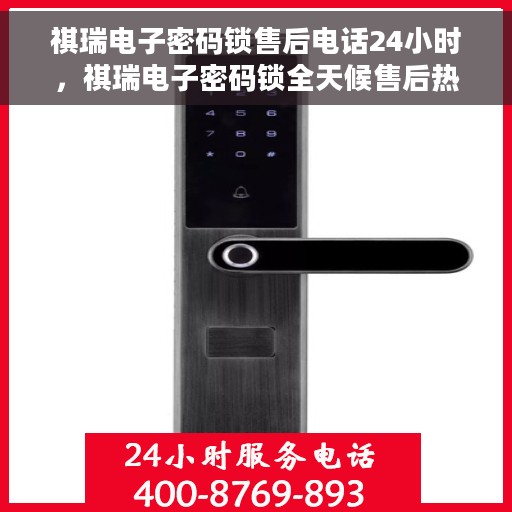祺瑞电子密码锁售后电话24小时，祺瑞电子密码锁全天候售后热线，贴心服务不打烊
